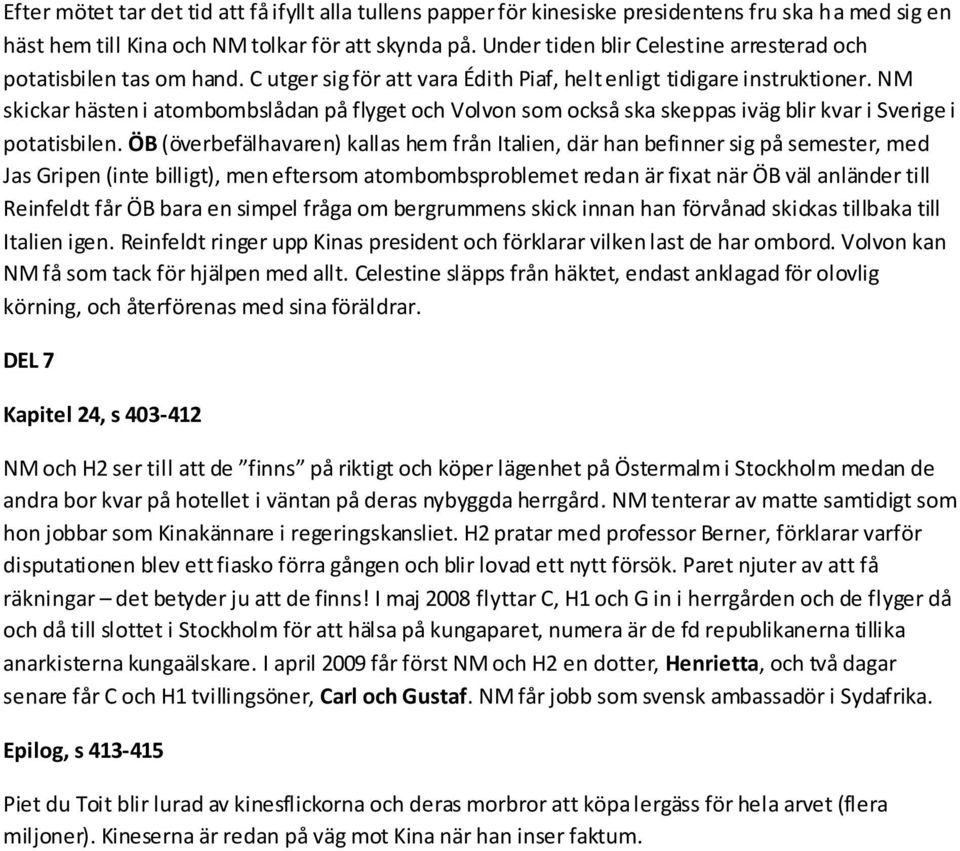 NM skickar hästen i atombombslådan på flyget och Volvon som också ska skeppas iväg blir kvar i Sverige i potatisbilen.