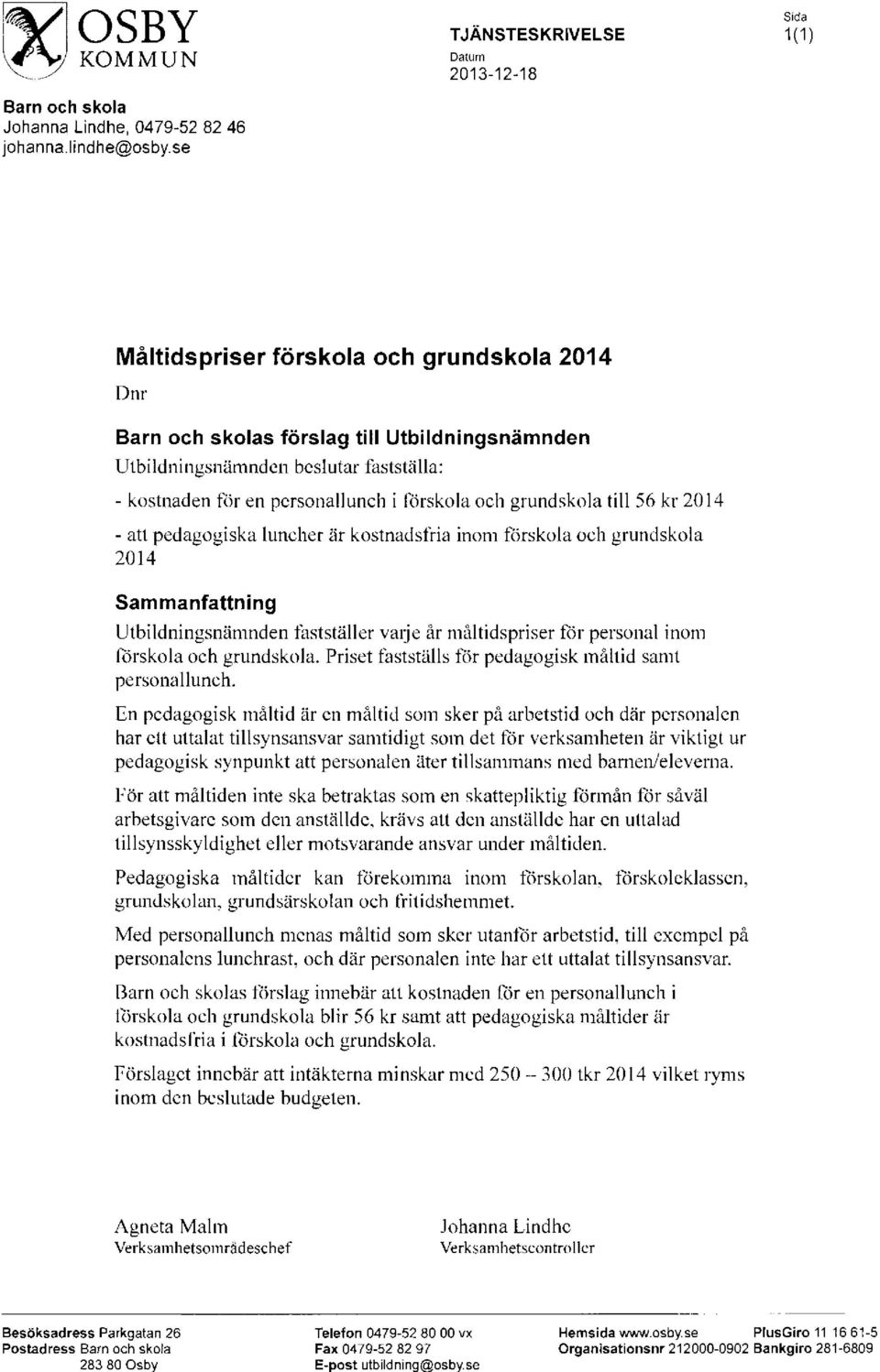 till 56 kr 2014 - att pedagogiska luncher är kostnadsfria inom förskola och grundskola 2014 Sammanfattning Utbildningsnämnden fastställer vmje år mål tidspriser för personal inom förskola och