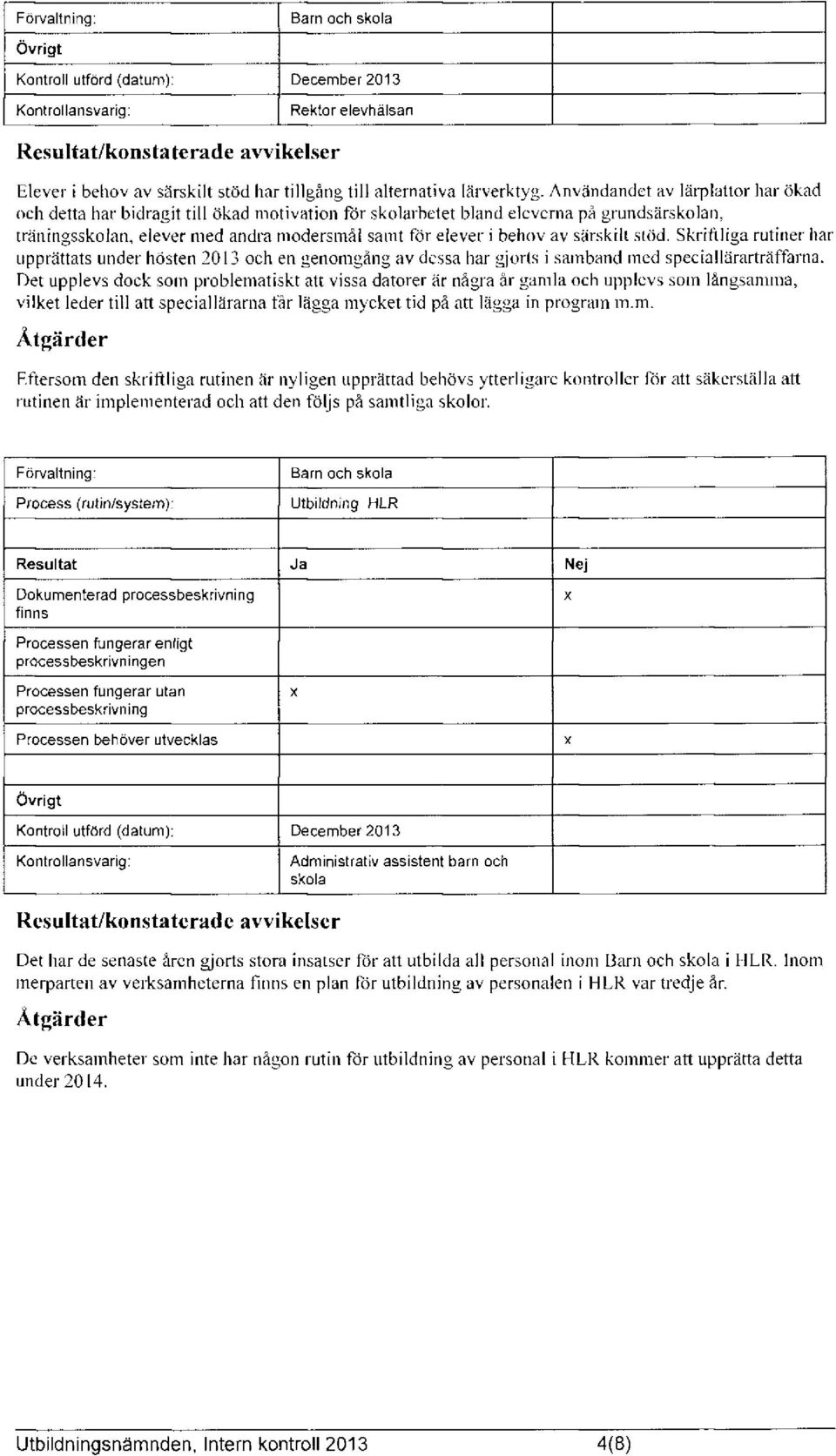 satnt tor elever i behov av särskilt stöd. Skriftliga rutiner har upprättats under hösten 1013 och en genon1gång av dessa har gjorls i sa1nband 1ncd speciallärarträffarna.