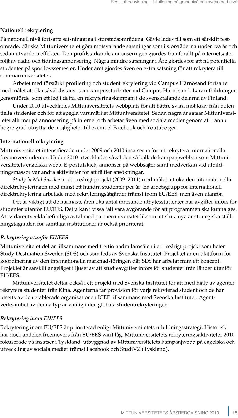 Den profilstärkande annonseringen gjordes framförallt på internetsajter följt av radio och tidningsannonsering.