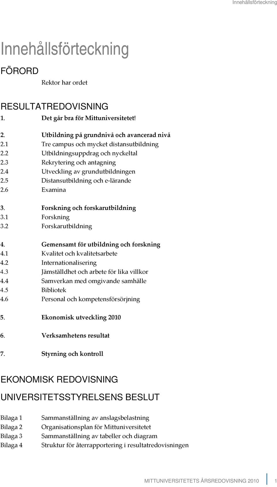 Forskning och forskarutbildning 3.1 Forskning 3.2 Forskarutbildning 4. Gemensamt för utbildning och forskning 4.1 Kvalitet och kvalitetsarbete 4.2 Internationalisering 4.