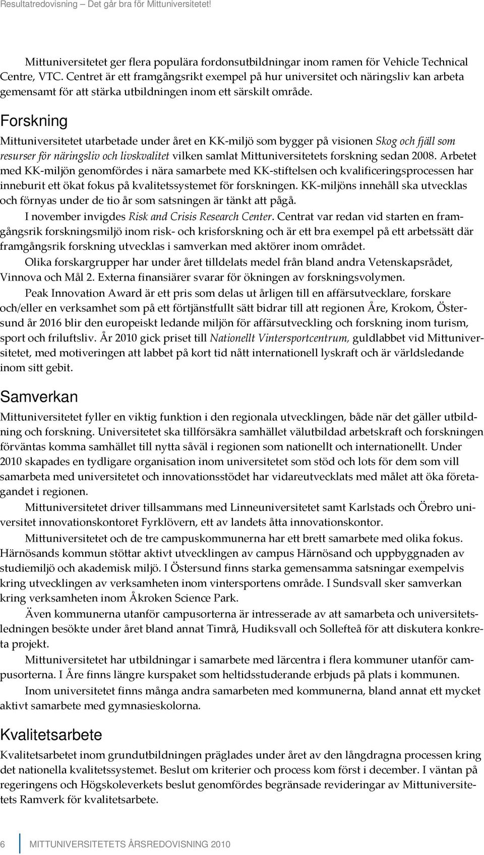 Forskning Mittuniversitetet utarbetade under året en KK-miljö som bygger på visionen Skog och fjäll som resurser för näringsliv och livskvalitet vilken samlat Mittuniversitetets forskning sedan 2008.