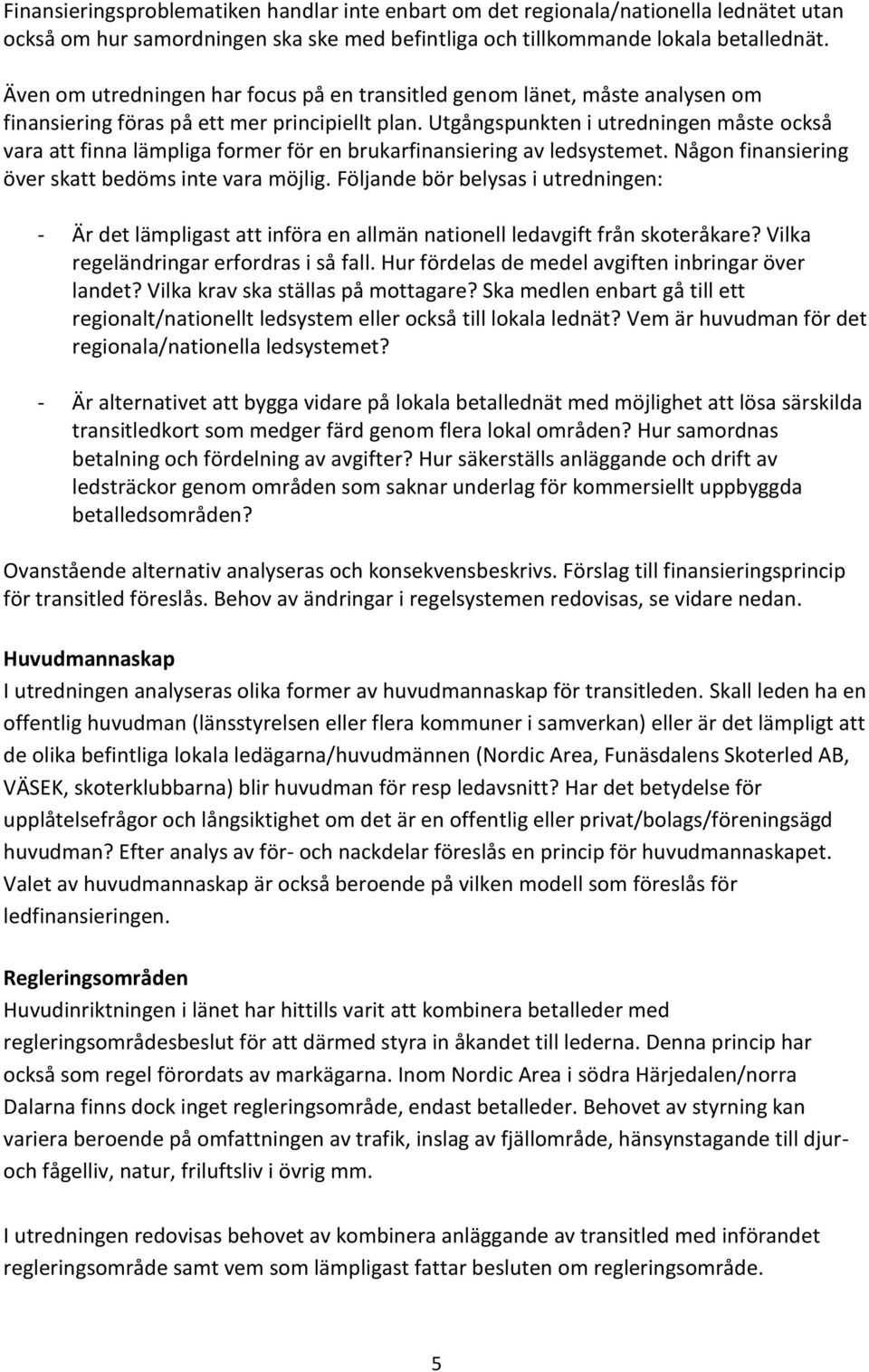 Utgångspunkten i utredningen måste också vara att finna lämpliga former för en brukarfinansiering av ledsystemet. Någon finansiering över skatt bedöms inte vara möjlig.