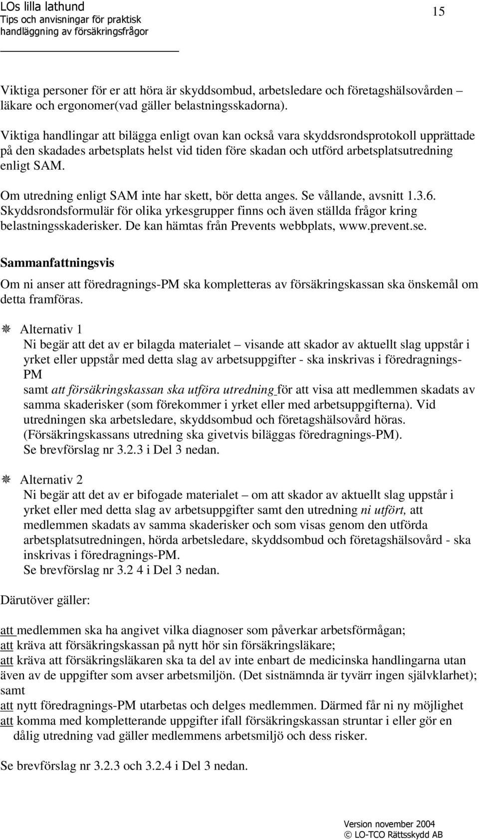 Om utredning enligt SAM inte har skett, bör detta anges. Se vållande, avsnitt 1.3.6. Skyddsrondsformulär för olika yrkesgrupper finns och även ställda frågor kring belastningsskaderisker.