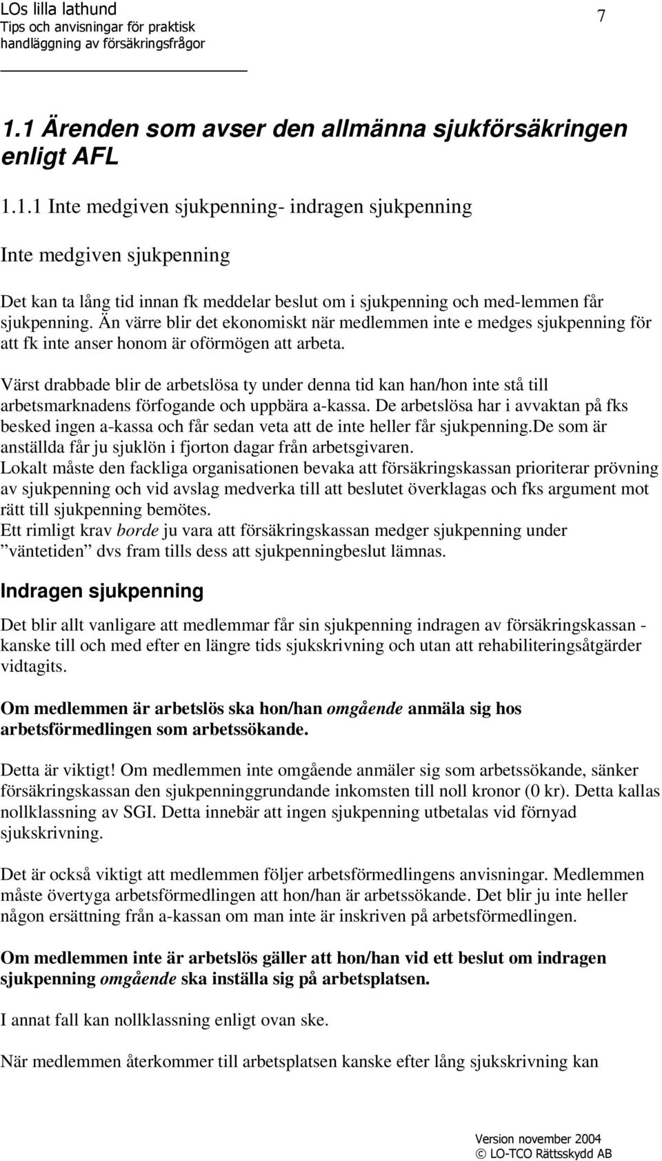 Värst drabbade blir de arbetslösa ty under denna tid kan han/hon inte stå till arbetsmarknadens förfogande och uppbära a-kassa.