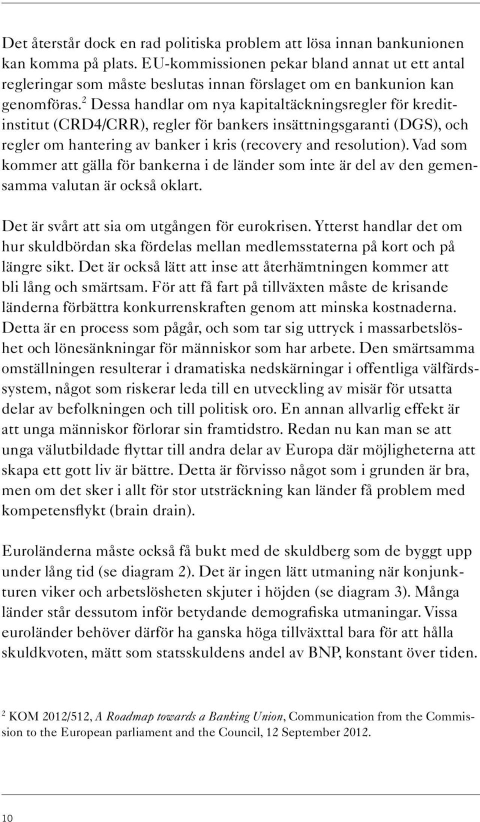 2 Dessa handlar om nya kapitaltäckningsregler för kreditinstitut (CRD4/CRR), regler för bankers insättningsgaranti (DGS), och regler om hantering av banker i kris (recovery and resolution).