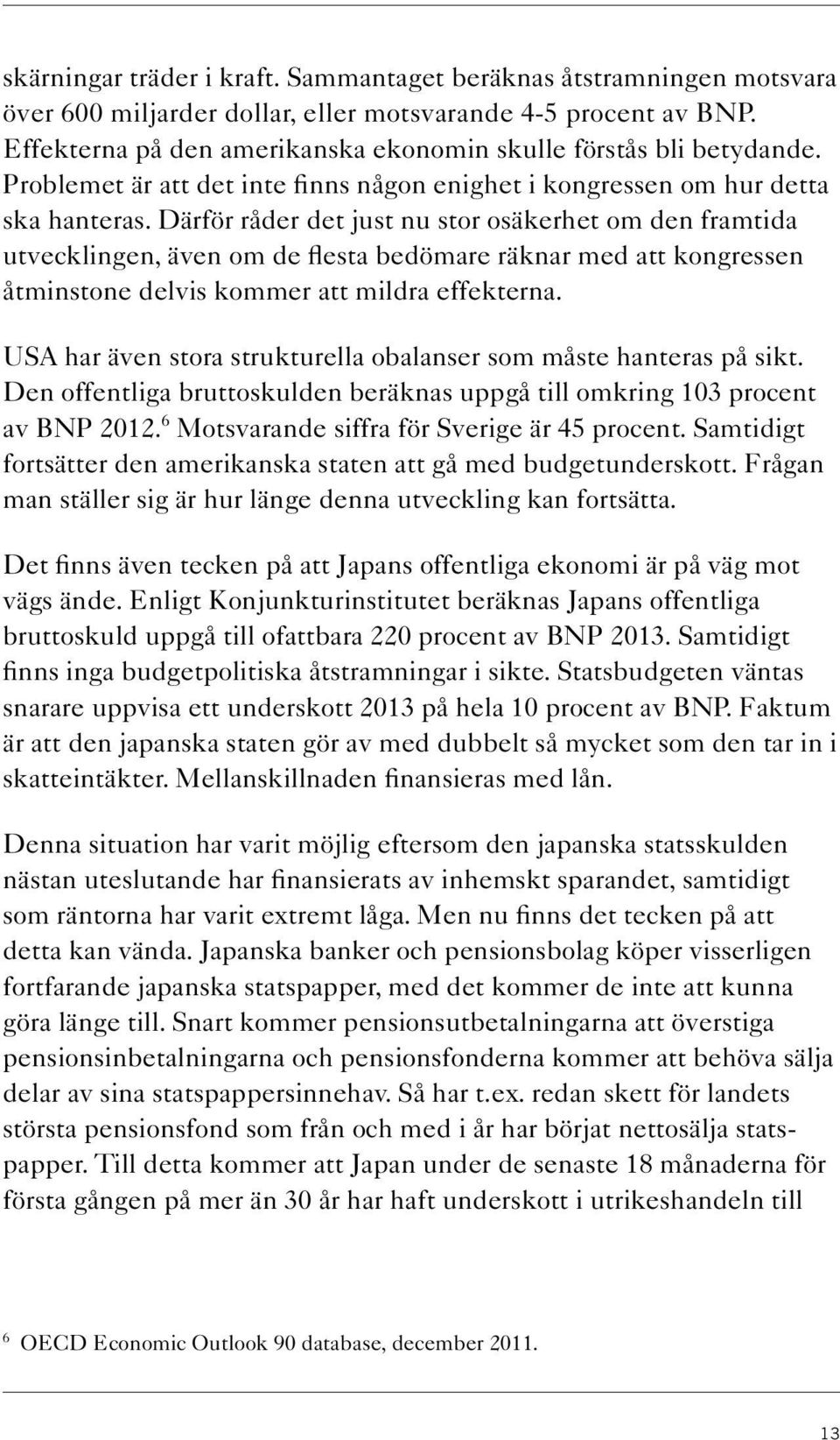 Därför råder det just nu stor osäkerhet om den framtida utvecklingen, även om de flesta bedömare räknar med att kongressen åtminstone delvis kommer att mildra effekterna.