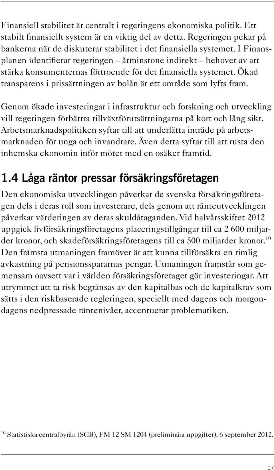 I Finansplanen identifierar regeringen åtminstone indirekt behovet av att stärka konsumenternas förtroende för det finansiella systemet.