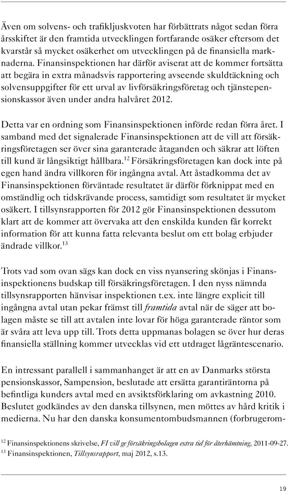 Finansinspektionen har därför aviserat att de kommer fortsätta att begära in extra månadsvis rapportering avseende skuldtäckning och solvensuppgifter för ett urval av livförsäkringsföretag och