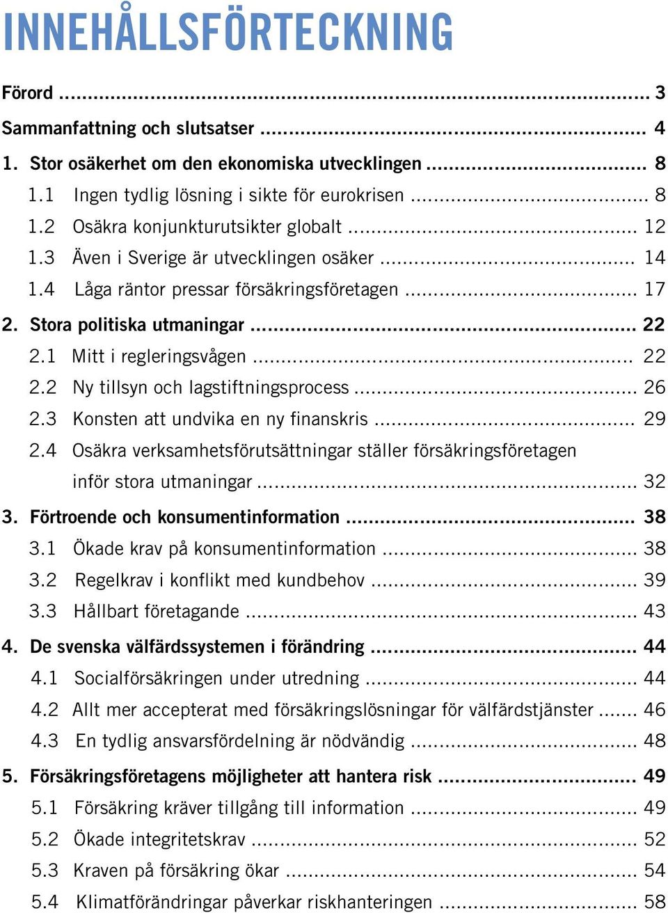 .. 26 2.3 Konsten att undvika en ny finanskris... 29 2.4 Osäkra verksamhetsförutsättningar ställer försäkringsföretagen inför stora utmaningar... 32 3. Förtroende och konsumentinformation... 38 3.