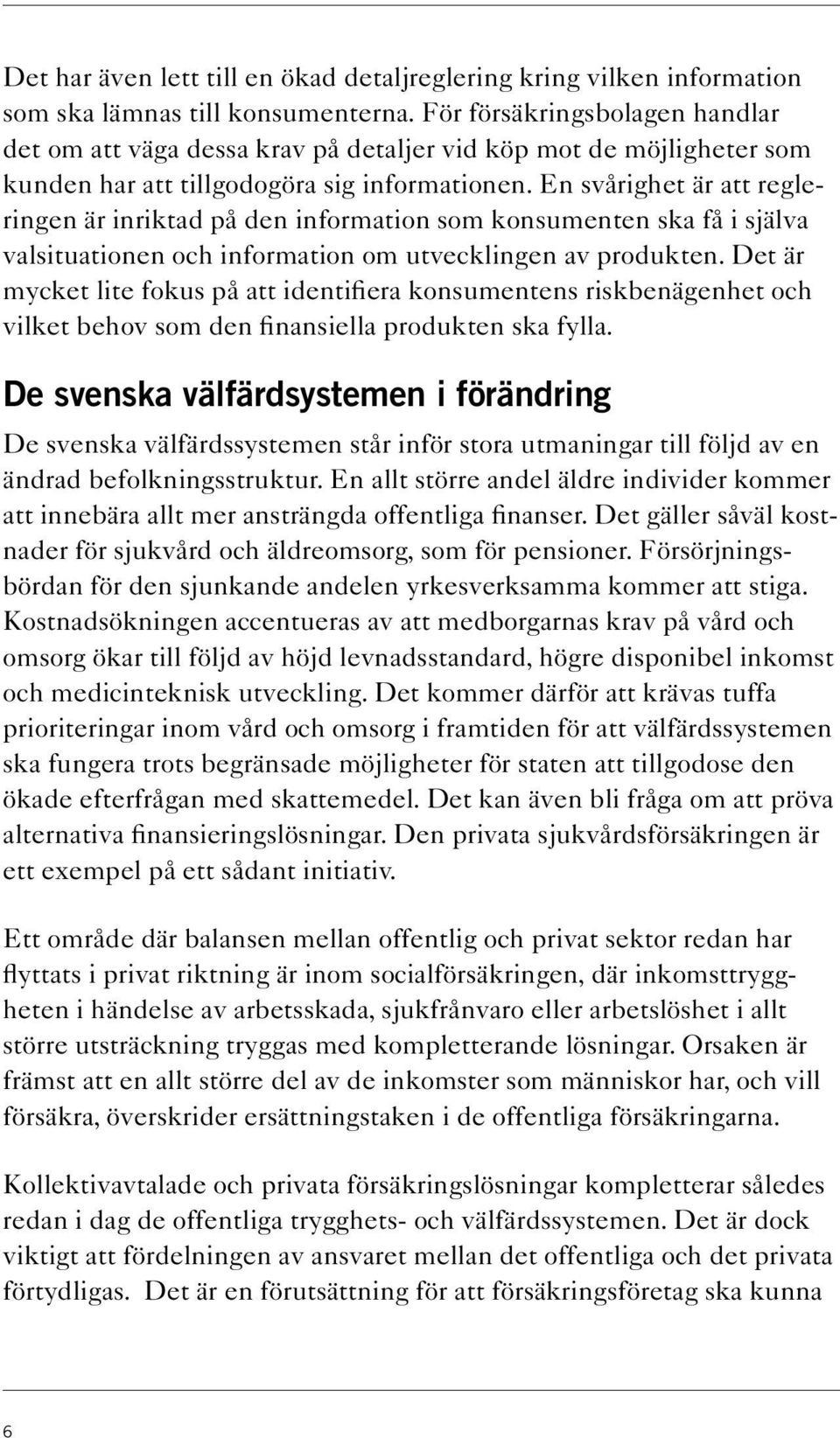 En svårighet är att regleringen är inriktad på den information som konsumenten ska få i själva valsituationen och information om utvecklingen av produkten.