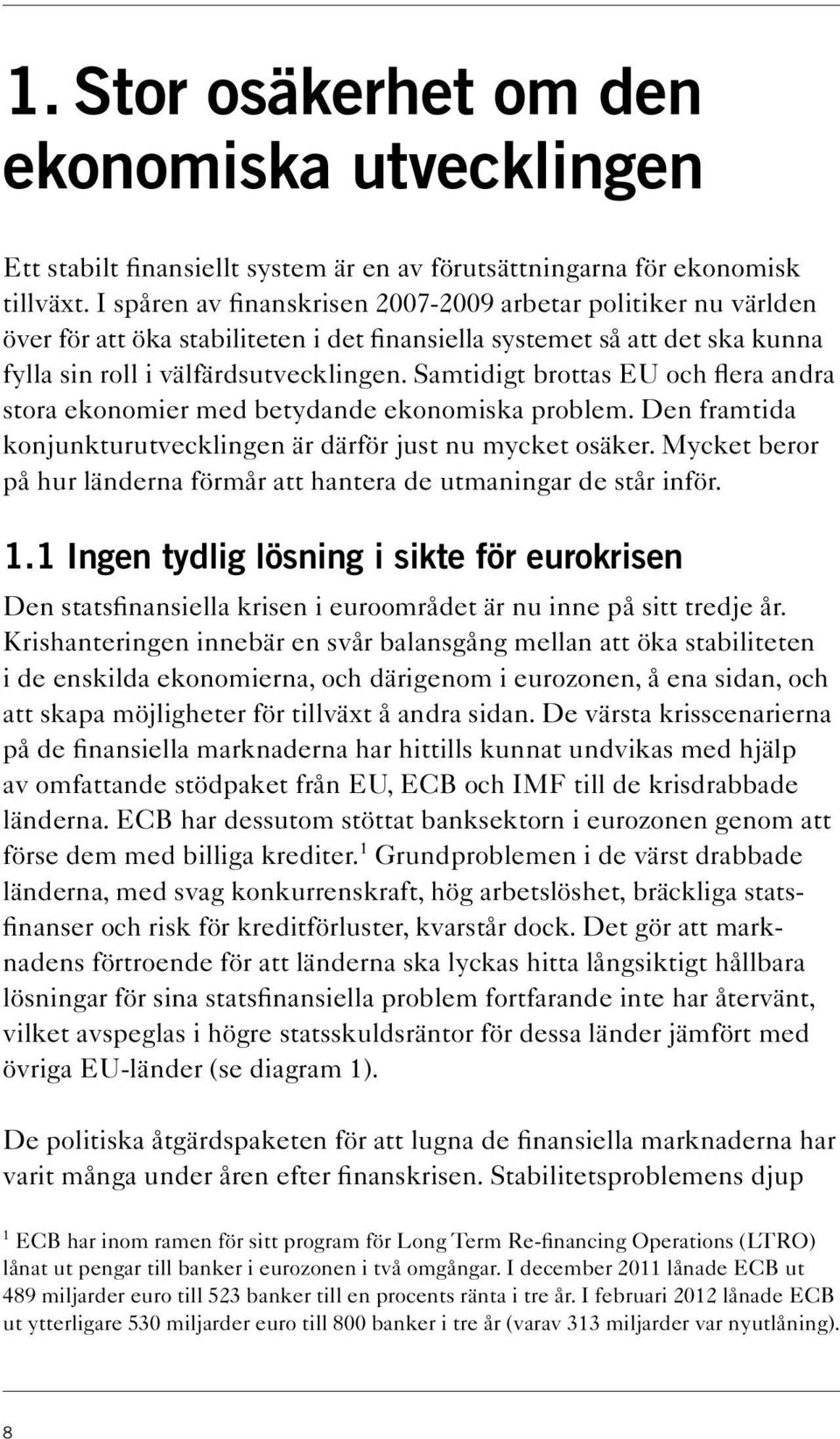 Samtidigt brottas EU och flera andra stora ekonomier med betydande ekonomiska problem. Den framtida konjunkturutvecklingen är därför just nu mycket osäker.