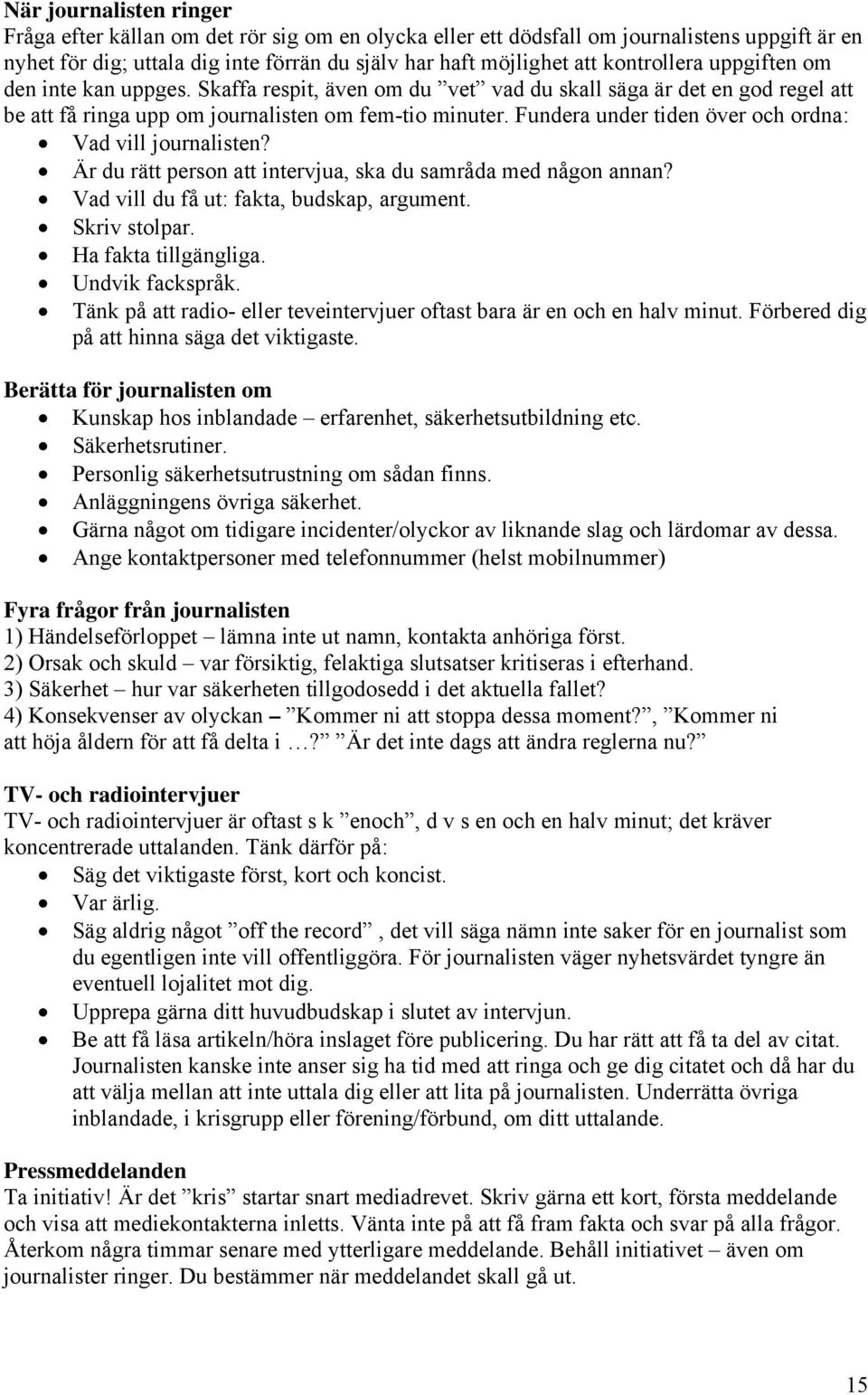 Fundera under tiden över och ordna: Vad vill journalisten? Är du rätt person att intervjua, ska du samråda med någon annan? Vad vill du få ut: fakta, budskap, argument. Skriv stolpar.