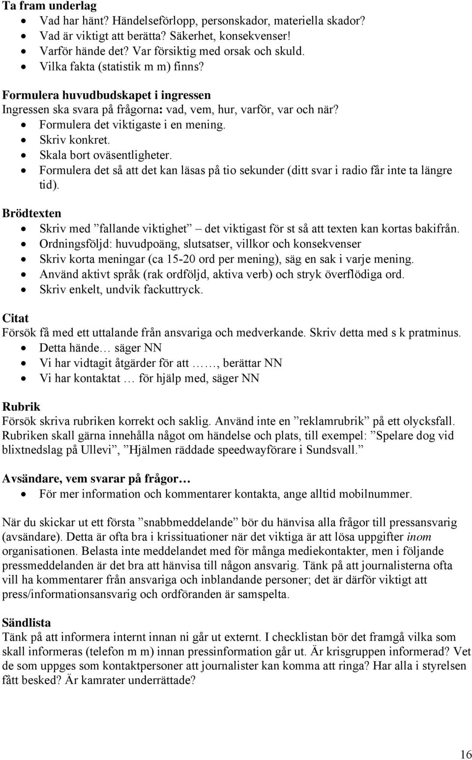 Skala bort oväsentligheter. Formulera det så att det kan läsas på tio sekunder (ditt svar i radio får inte ta längre tid).