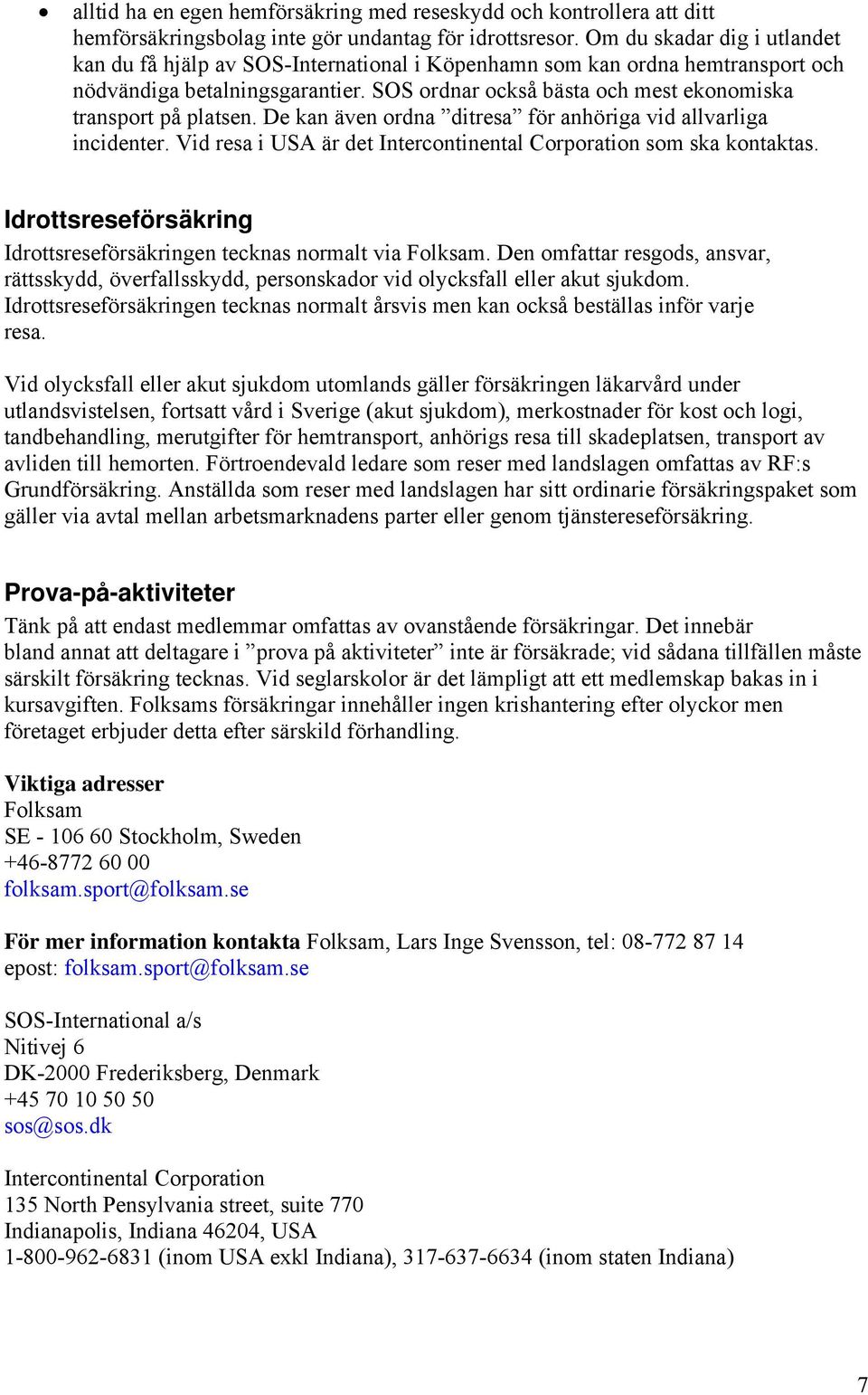 SOS ordnar också bästa och mest ekonomiska transport på platsen. De kan även ordna ditresa för anhöriga vid allvarliga incidenter. Vid resa i USA är det Intercontinental Corporation som ska kontaktas.