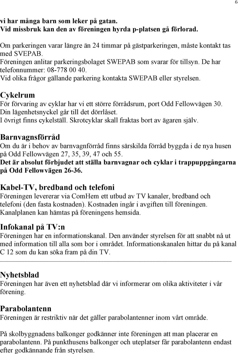 Cykelrum För förvaring av cyklar har vi ett större förrådsrum, port Odd Fellowvägen 30. Din lägenhetsnyckel går till det dörrlåset. I övrigt finns cykelställ.