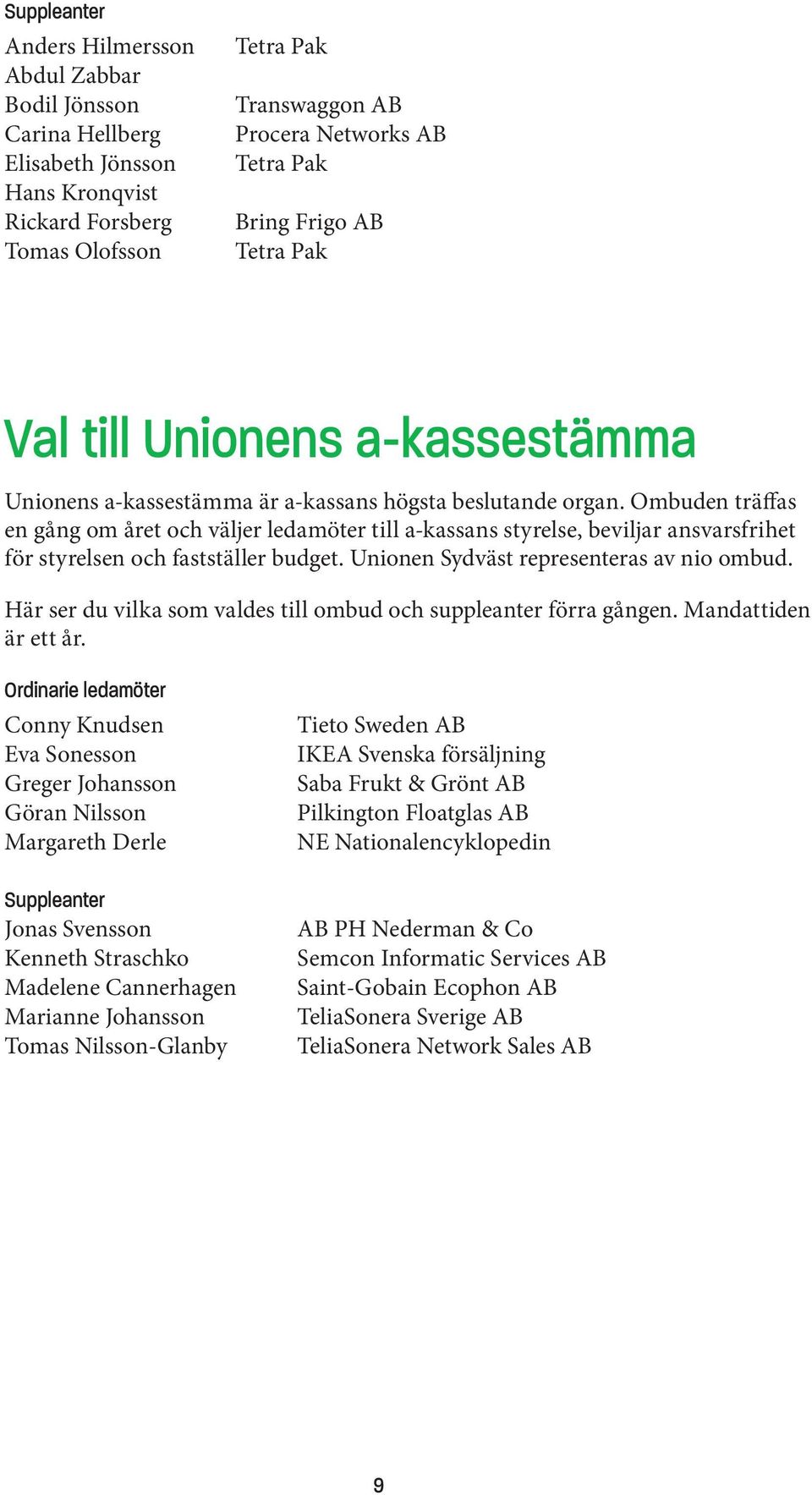Ombuden träffas en gång om året och väljer ledamöter till a-kassans styrelse, beviljar ansvarsfrihet för styrelsen och fastställer budget. Unionen Sydväst representeras av nio ombud.