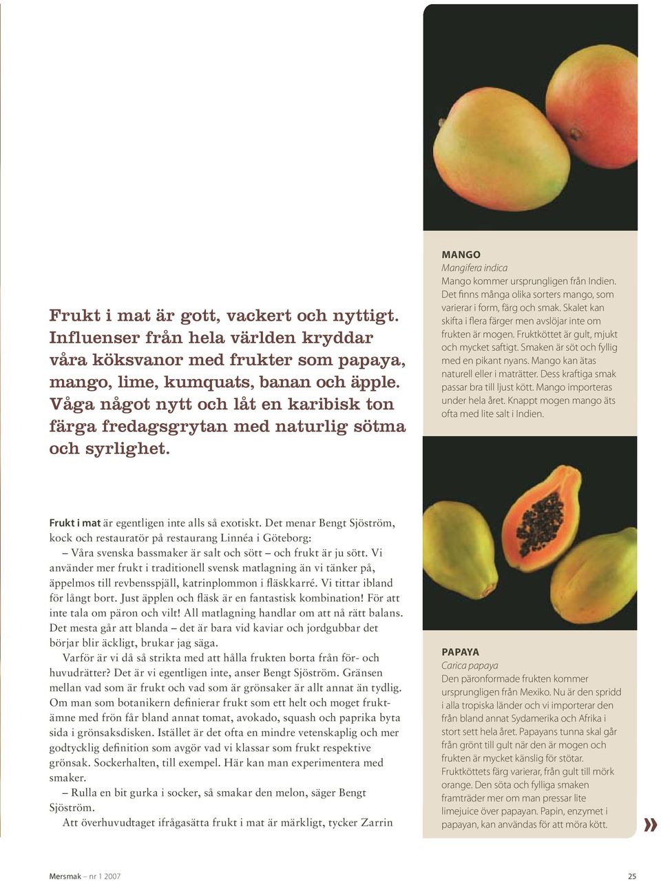 Det finns många olika sorters mango, som varierar i form, färg och smak. Skalet kan skifta i flera färger men avslöjar inte om frukten är mogen. Fruktköttet är gult, mjukt och mycket saftigt.