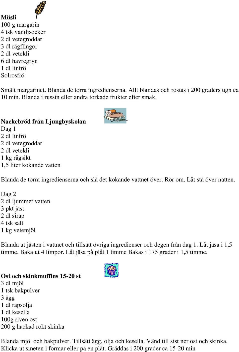 Nackebröd från Ljungbyskolan Dag 1 2 dl linfrö 2 dl vetegroddar 2 dl vetekli 1 kg rågsikt 1,5 liter kokande vatten Blanda de torra ingredienserna och slå det kokande vattnet över. Rör om.