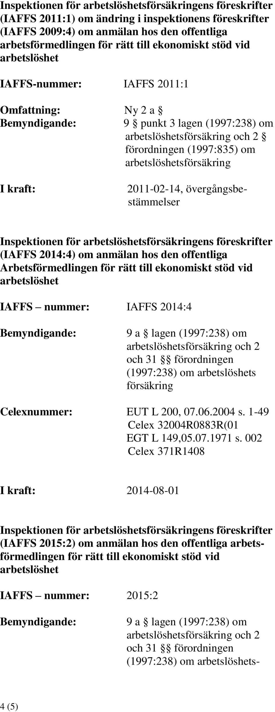 till ekonomiskt stöd vid IAFFS nummer: IAFFS 2014:4 9 a lagen (1997:238) om sförsäkring och 2 (1997:238) om s försäkring Celexnummer: EUT L 200, 07.06.2004 s. 1-49 Celex 32004R0883R(01 EGT L 149,05.