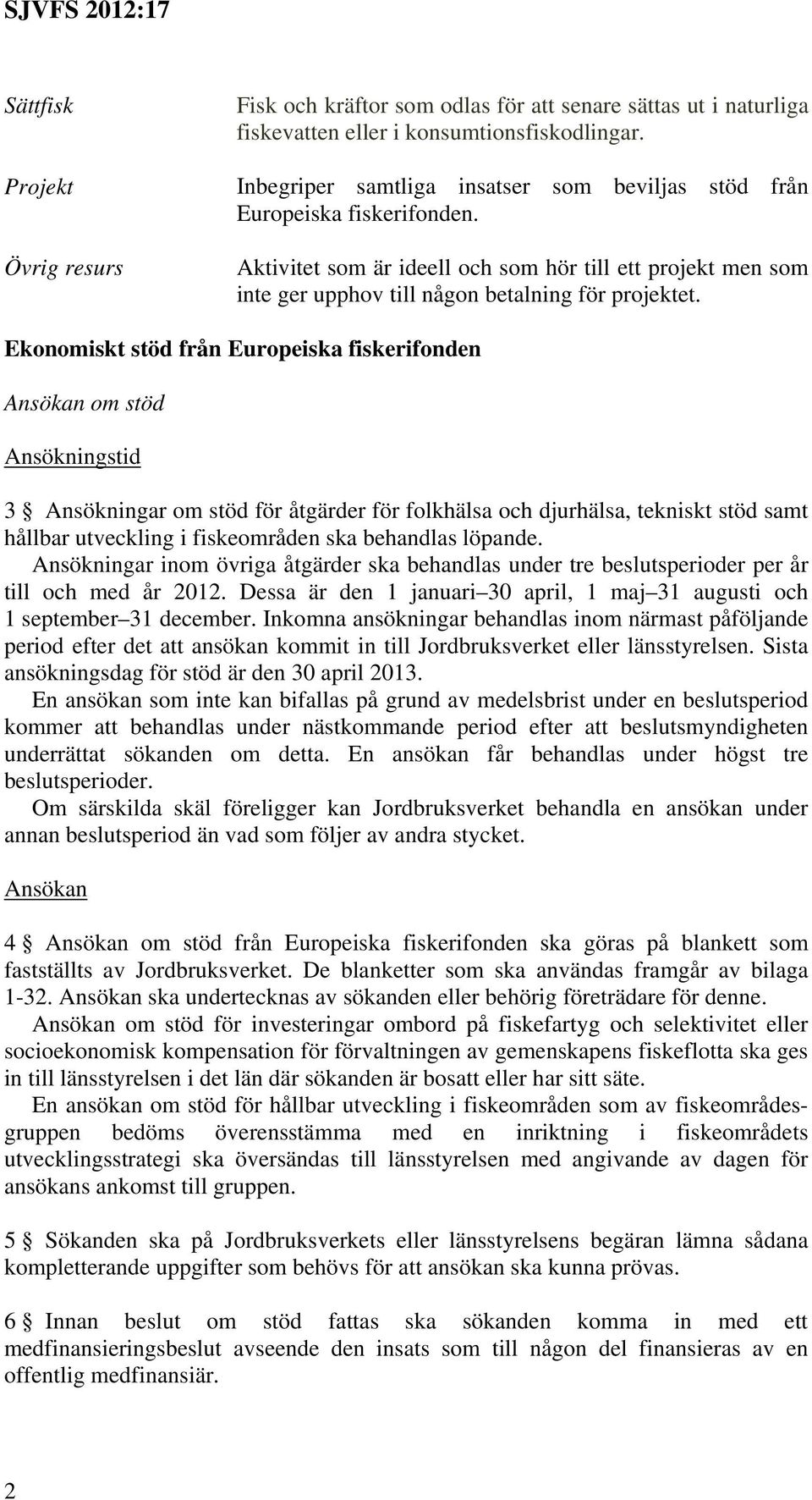 Ekonomiskt stöd från Europeiska fiskerifonden Ansökan om stöd Ansökningstid 3 Ansökningar om stöd för åtgärder för folkhälsa och djurhälsa, tekniskt stöd samt hållbar utveckling i fiskeområden ska