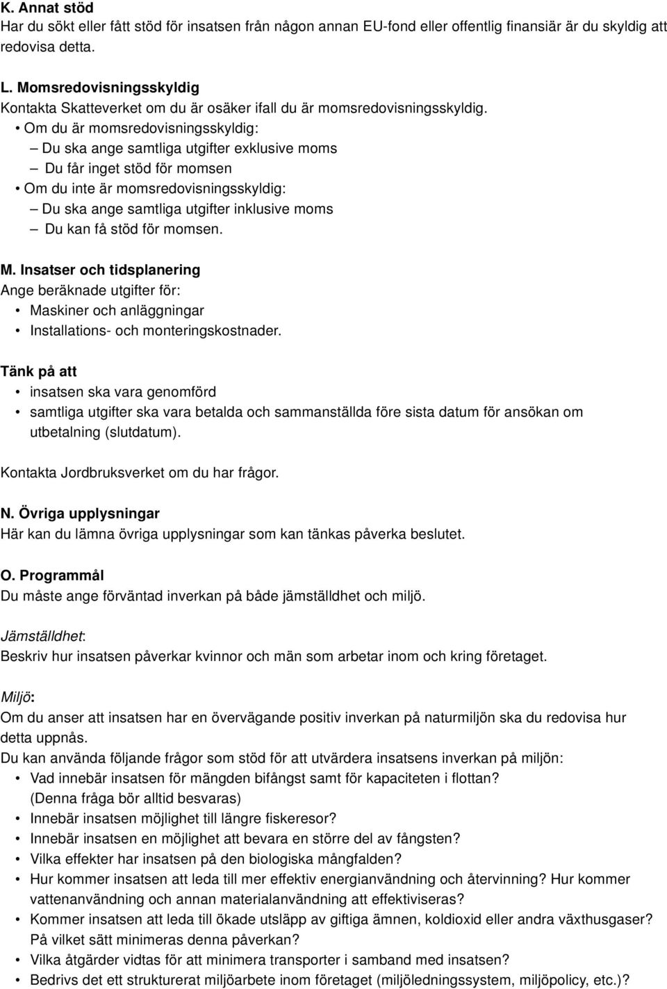 Om du är momsredovisningsskyldig: Du ska ange samtliga utgifter exklusive moms Du får inget stöd för momsen Om du inte är momsredovisningsskyldig: Du ska ange samtliga utgifter inklusive moms Du kan