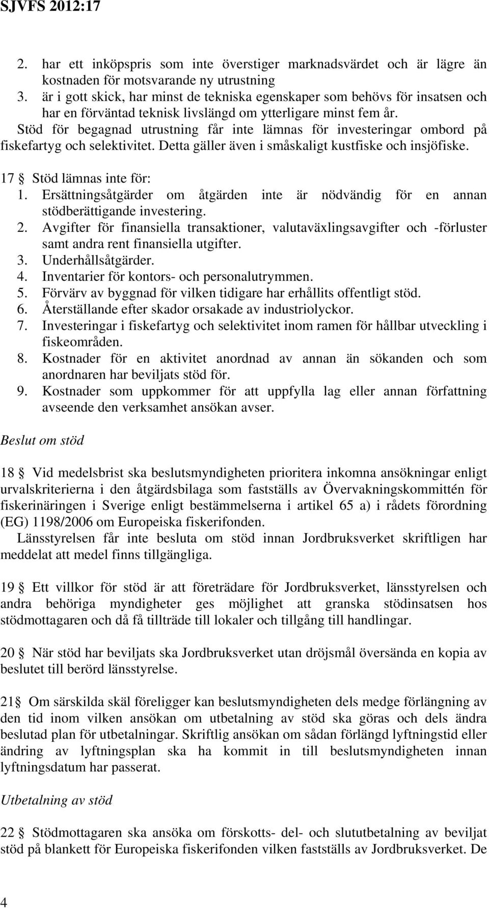 Stöd för begagnad utrustning får inte lämnas för investeringar ombord på fiskefartyg och selektivitet. Detta gäller även i småskaligt kustfiske och insjöfiske. 17 Stöd lämnas inte för: 1.