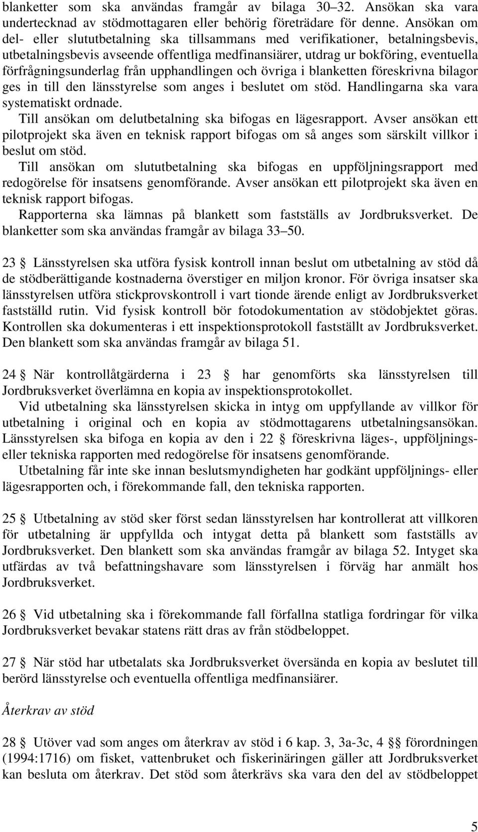 från upphandlingen och övriga i blanketten föreskrivna bilagor ges in till den länsstyrelse som anges i beslutet om stöd. Handlingarna ska vara systematiskt ordnade.