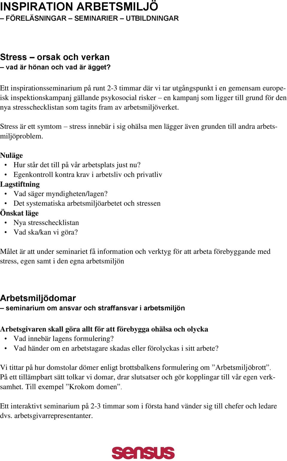 stresschecklistan som tagits fram av arbetsmiljöverket. Stress är ett symtom stress innebär i sig ohälsa men lägger även grunden till andra arbetsmiljöproblem.
