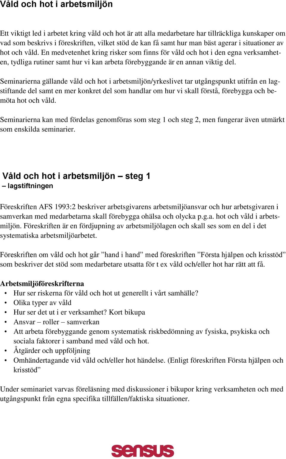 Seminarierna gällande våld och hot i arbetsmiljön/yrkeslivet tar utgångspunkt utifrån en lagstiftande del samt en mer konkret del som handlar om hur vi skall förstå, förebygga och bemöta hot och våld.