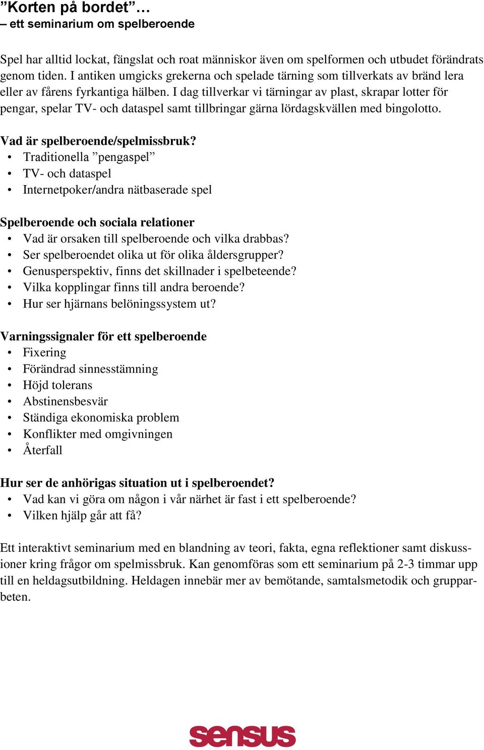 I dag tillverkar vi tärningar av plast, skrapar lotter för pengar, spelar TV- och dataspel samt tillbringar gärna lördagskvällen med bingolotto. Vad är spelberoende/spelmissbruk?