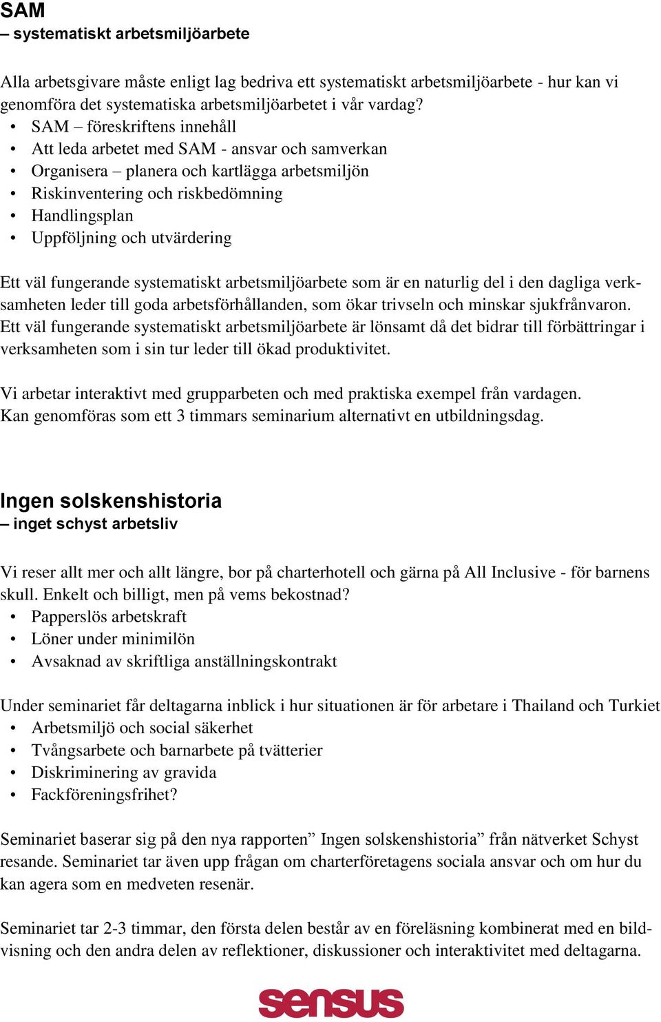 Ett väl fungerande systematiskt arbetsmiljöarbete som är en naturlig del i den dagliga verksamheten leder till goda arbetsförhållanden, som ökar trivseln och minskar sjukfrånvaron.