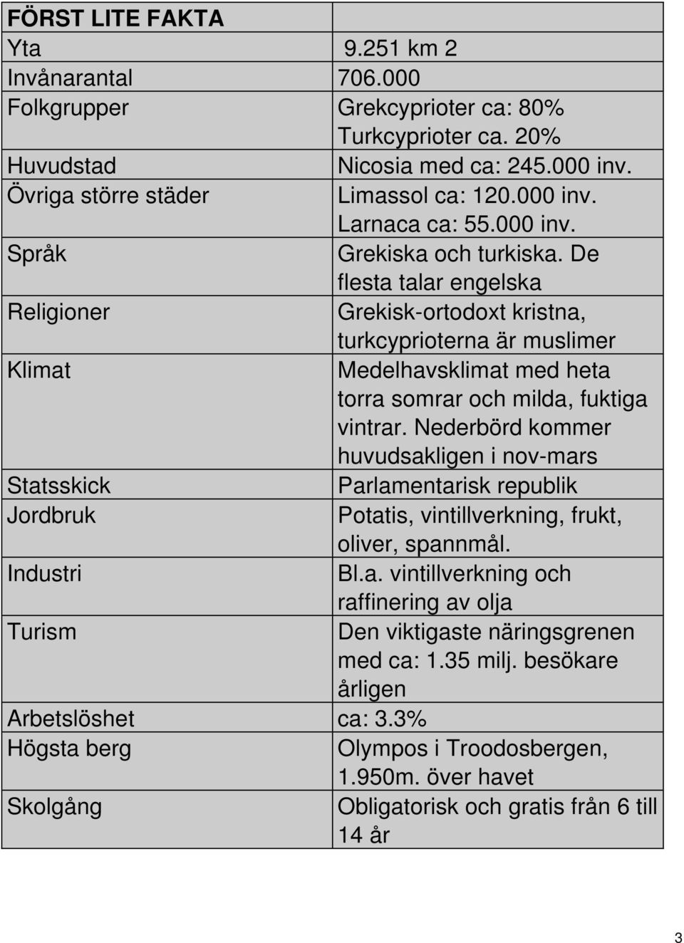 Nederbörd kommer huvudsakligen i nov-mars Statsskick Parlamentarisk republik Jordbruk Potatis, vintillverkning, frukt, oliver, spannmål. Industri Bl.a. vintillverkning och raffinering av olja Turism Den viktigaste näringsgrenen med ca: 1.