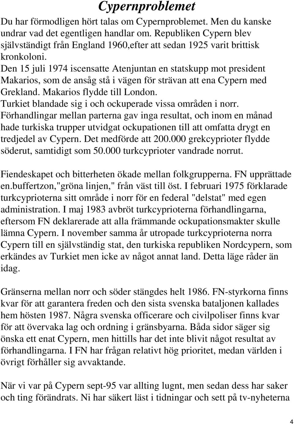 Den 15 juli 1974 iscensatte Atenjuntan en statskupp mot president Makarios, som de ansåg stå i vägen för strävan att ena Cypern med Grekland. Makarios flydde till London.