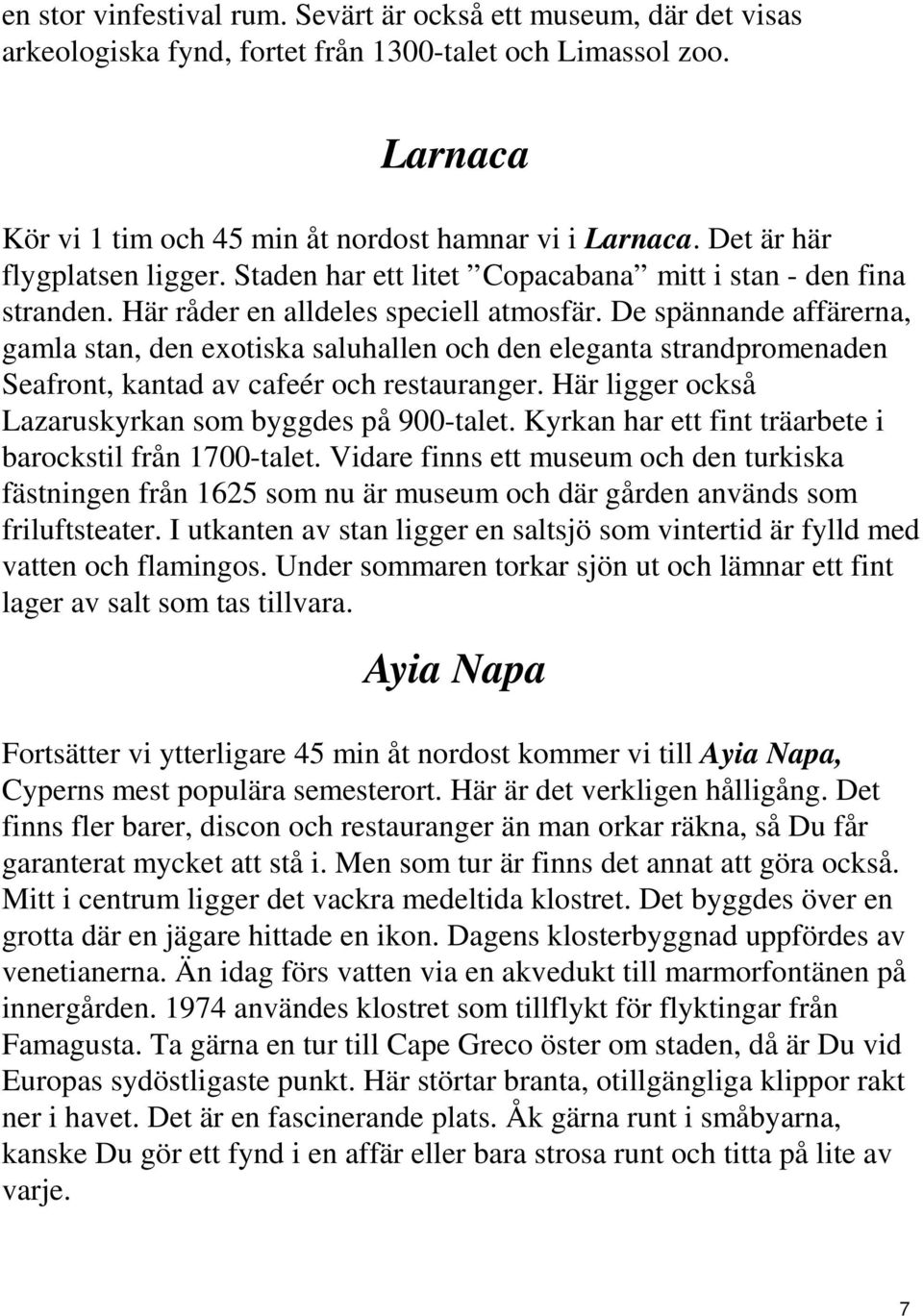 De spännande affärerna, gamla stan, den exotiska saluhallen och den eleganta strandpromenaden Seafront, kantad av cafeér och restauranger. Här ligger också Lazaruskyrkan som byggdes på 900-talet.