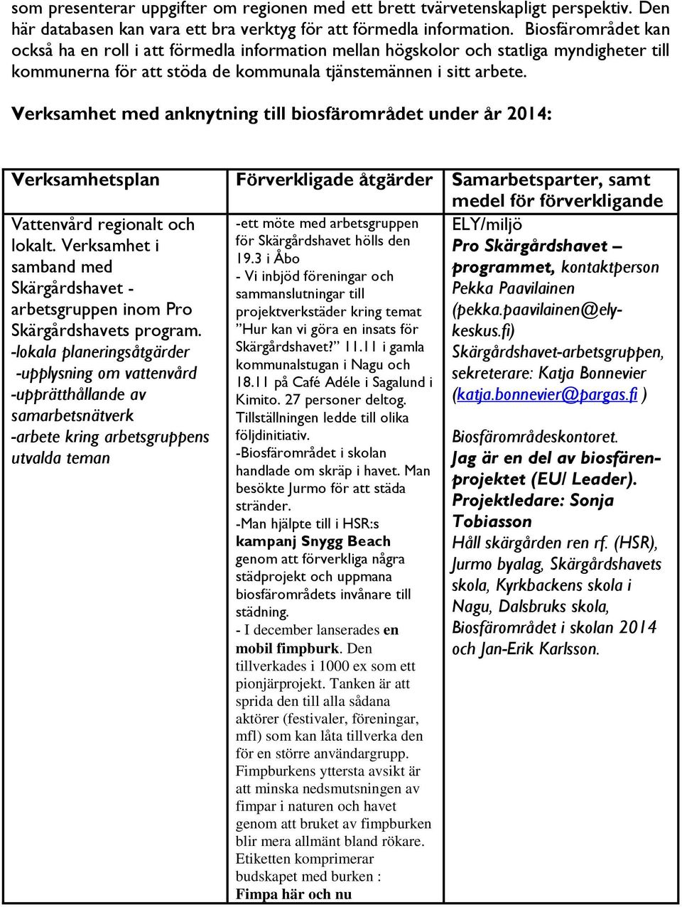 Verksamhet med anknytning till biosfärområdet under år 2014: Verksamhetsplan Förverkligade åtgärder Samarbetsparter, samt medel för förverkligande Vattenvård regionalt och lokalt.