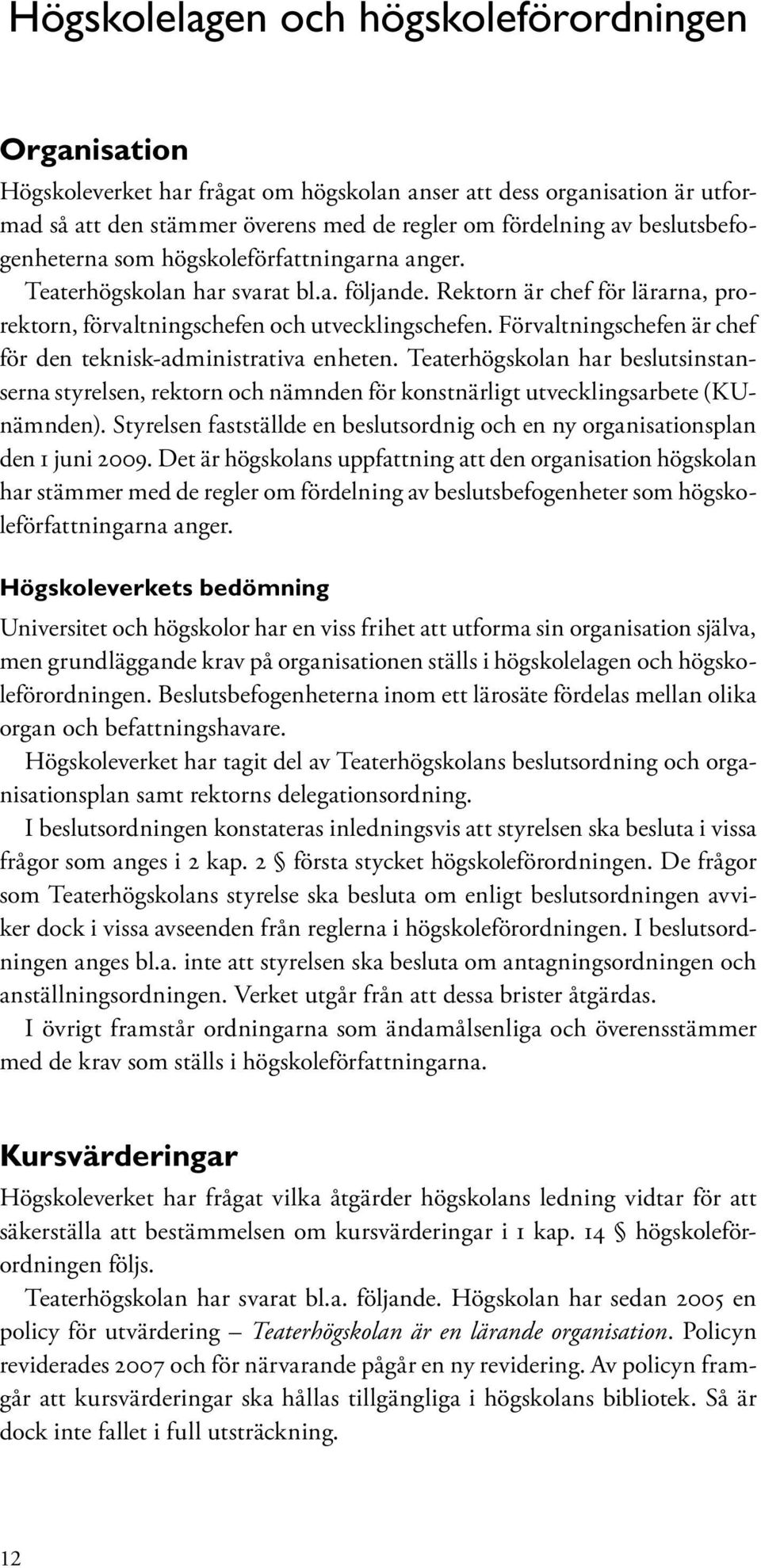 Förvaltningschefen är chef för den teknisk-administrativa enheten. Teaterhögskolan har beslutsinstanserna styrelsen, rektorn och nämnden för konstnärligt utvecklingsarbete (KUnämnden).