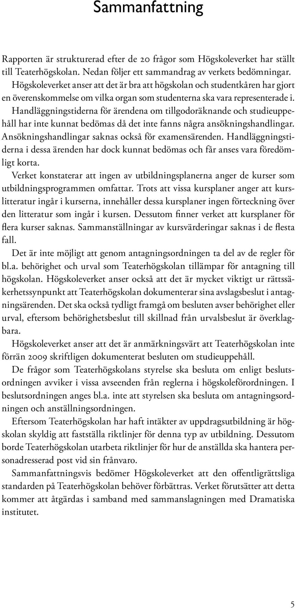 Handläggningstiderna för ärendena om tillgodoräknande och studieuppehåll har inte kunnat bedömas då det inte fanns några ansökningshandlingar. Ansökningshandlingar saknas också för examensärenden.