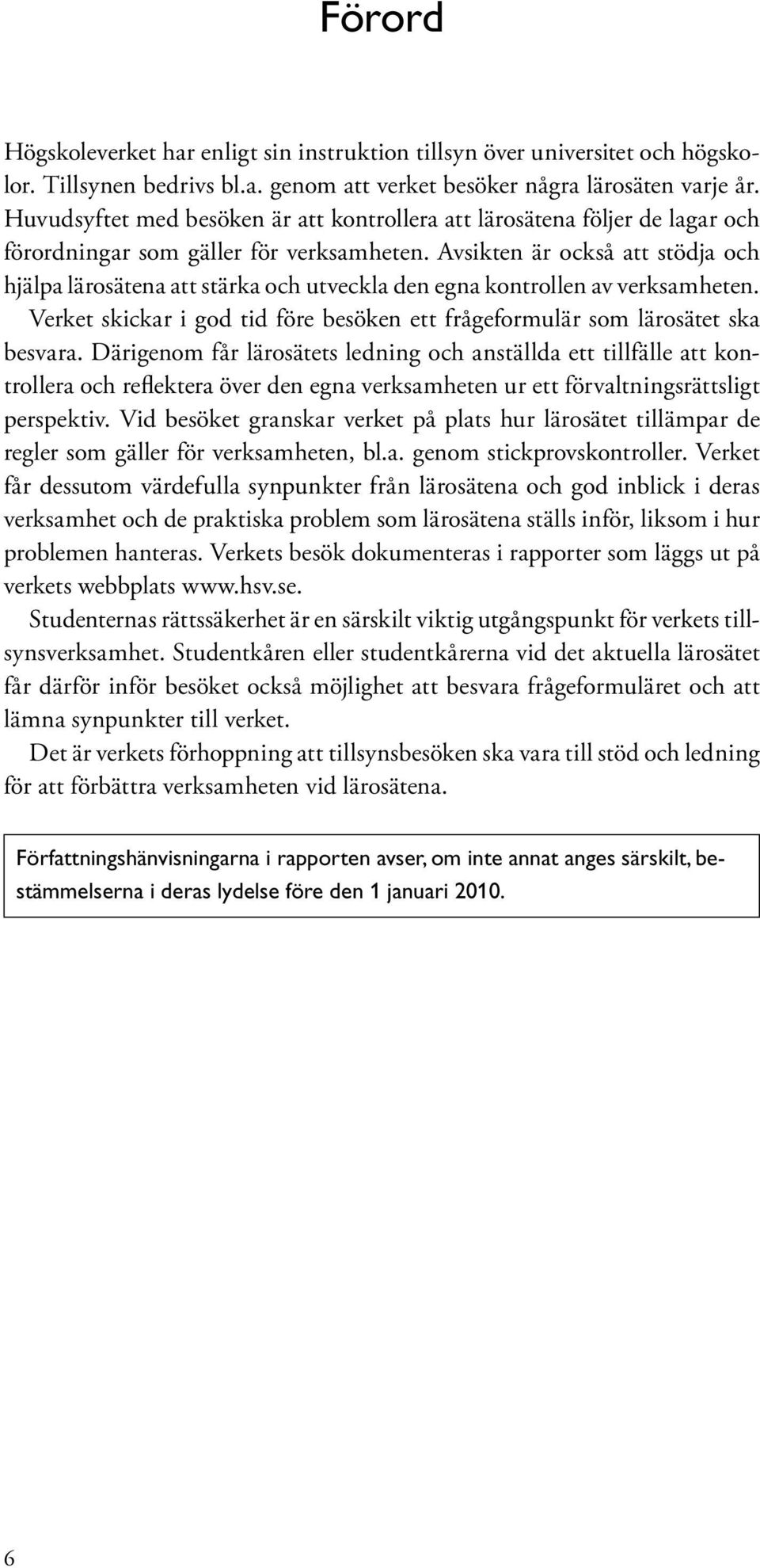 Avsikten är också att stödja och hjälpa lärosätena att stärka och utveckla den egna kontrollen av verksamheten. Verket skickar i god tid före besöken ett frågeformulär som lärosätet ska besvara.