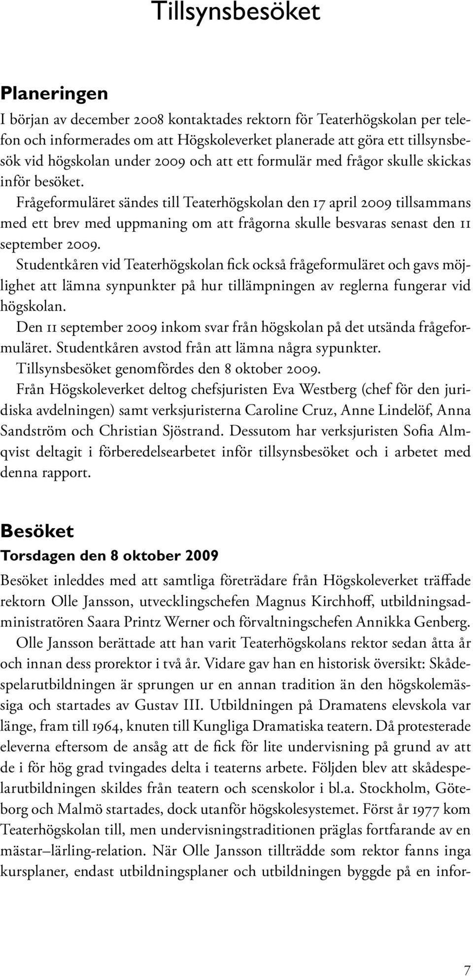 Frågeformuläret sändes till Teaterhögskolan den 17 april 2009 tillsammans med ett brev med uppmaning om att frågorna skulle besvaras senast den 11 september 2009.