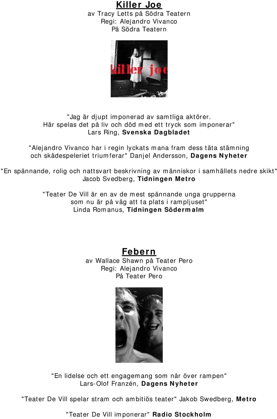 Andersson, Dagens Nyheter "En spännande, rolig och nattsvart beskrivning av människor i samhällets nedre skikt" Jacob Svedberg, Tidningen Metro "Teater De Vill är en av de mest spännande unga