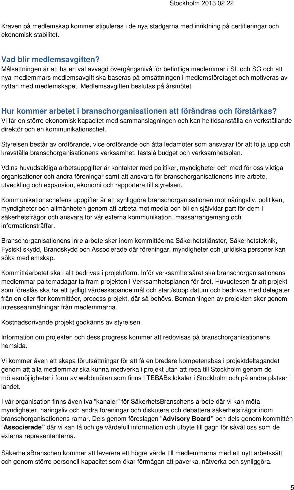 med medlemskapet. Medlemsavgiften beslutas på årsmötet. Hur kommer arbetet i branschorganisationen att förändras och förstärkas?