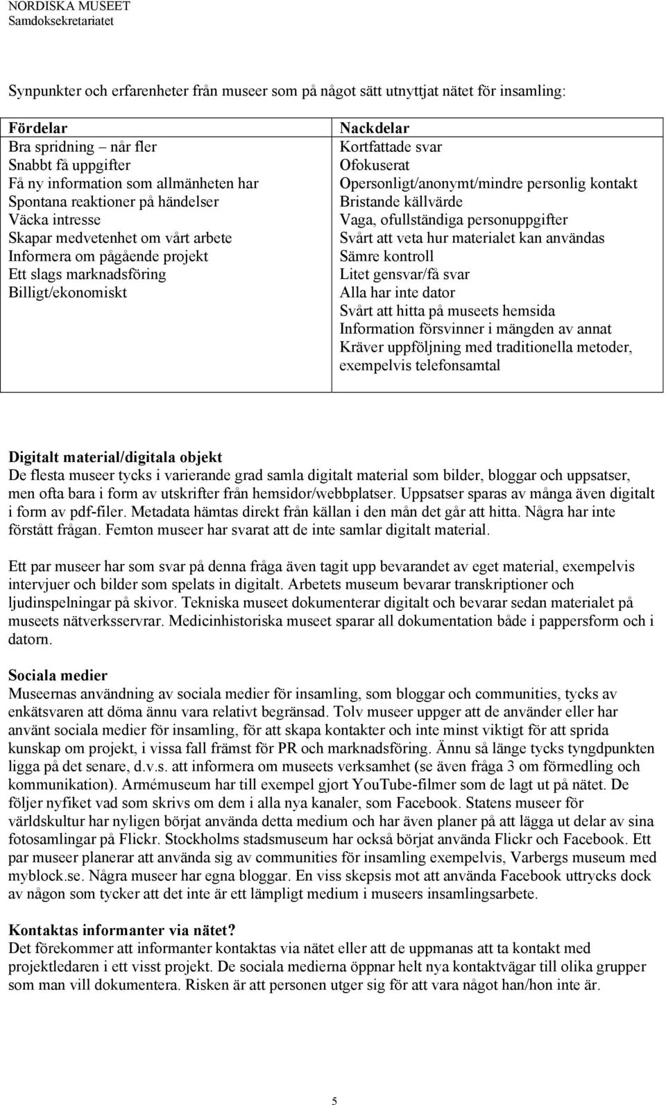 Opersonligt/anonymt/mindre personlig kontakt Bristande källvärde Vaga, ofullständiga personuppgifter Svårt att veta hur materialet kan användas Sämre kontroll Litet gensvar/få svar Alla har inte