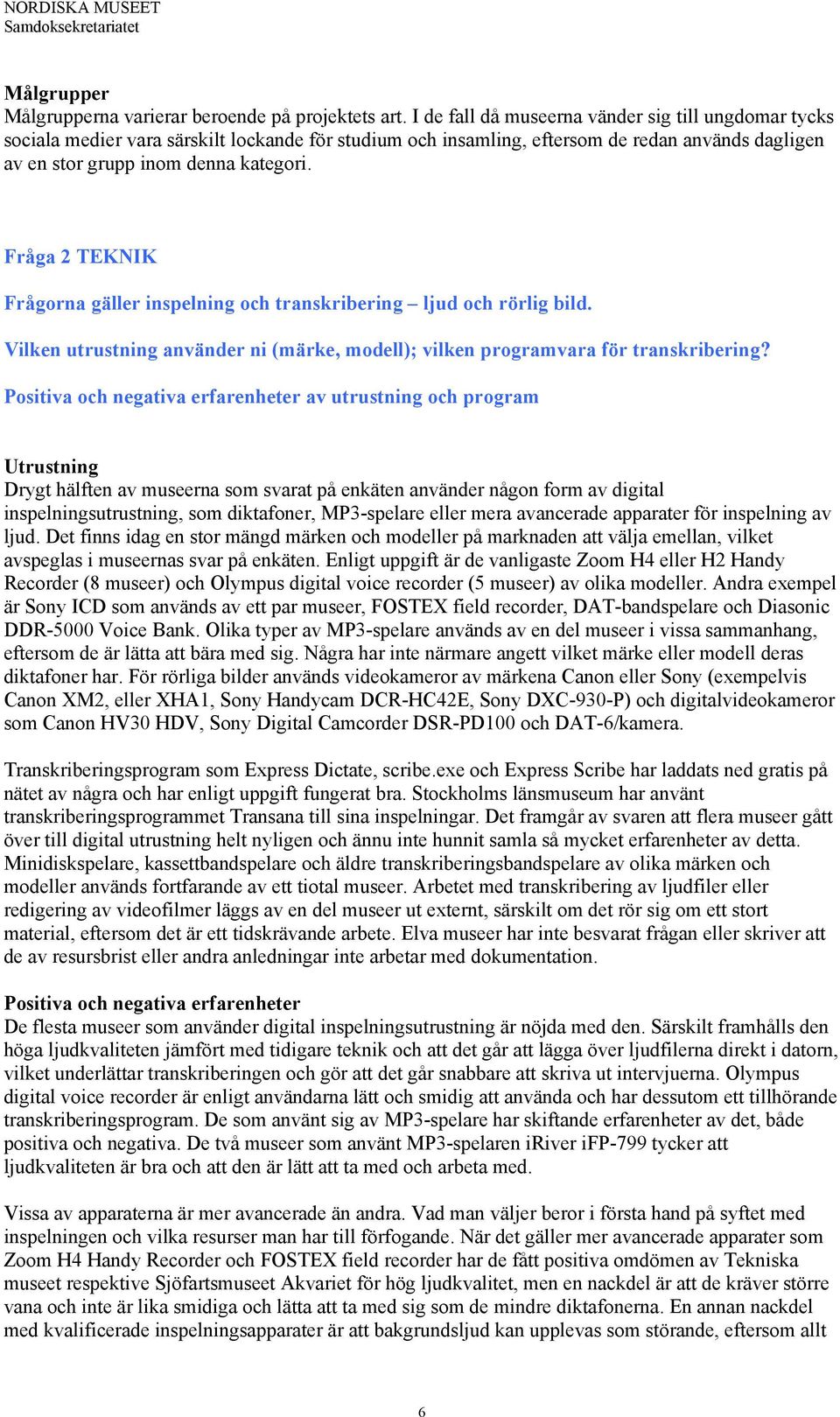 Fråga 2 TEKNIK Frågorna gäller inspelning och transkribering ljud och rörlig bild. Vilken utrustning använder ni (märke, modell); vilken programvara för transkribering?