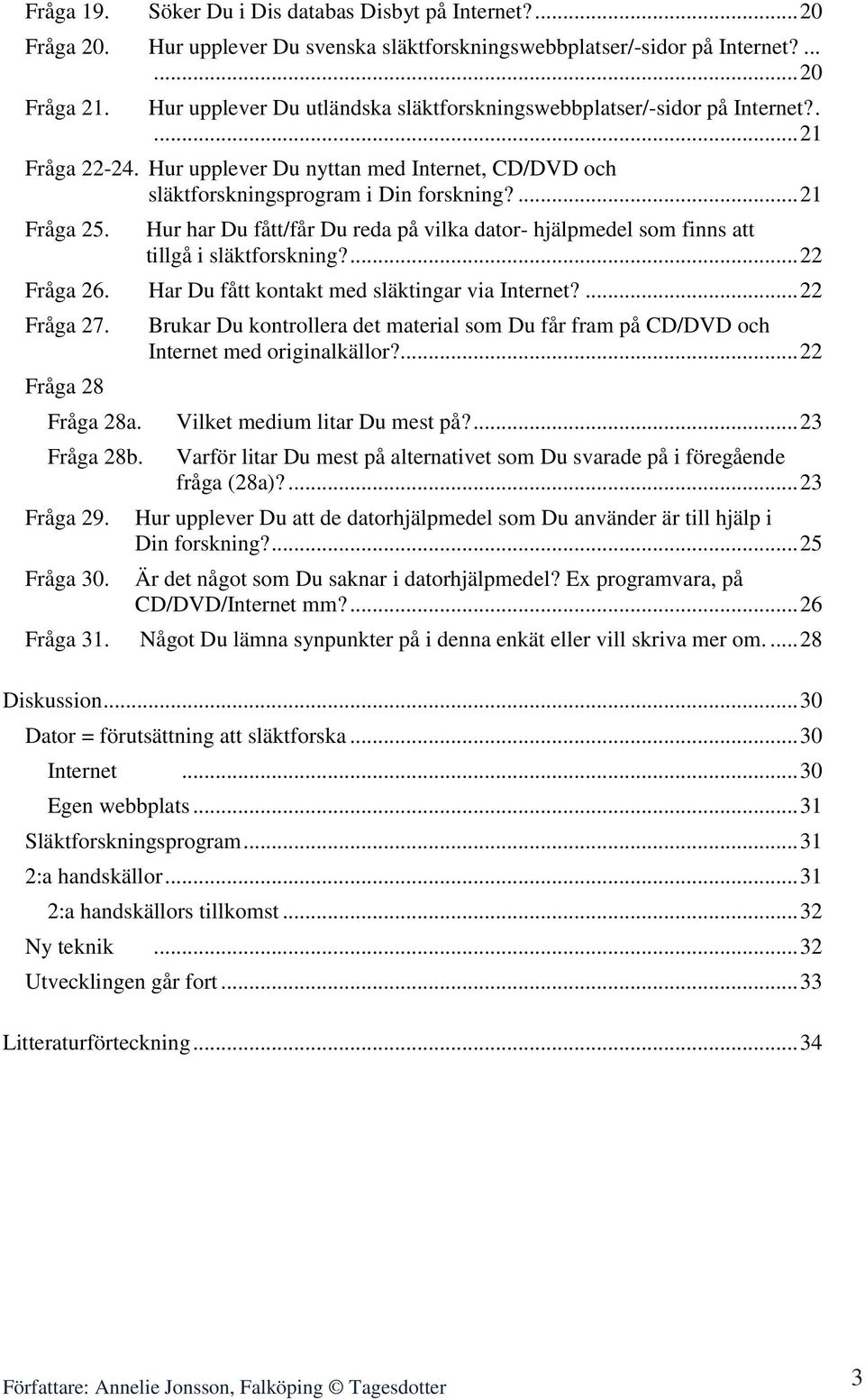 Hur har Du fått/får Du reda på vilka dator- hjälpmedel som finns att tillgå i släktforskning?... 22 Fråga 26. Har Du fått kontakt med släktingar via Internet?... 22 Fråga 27.