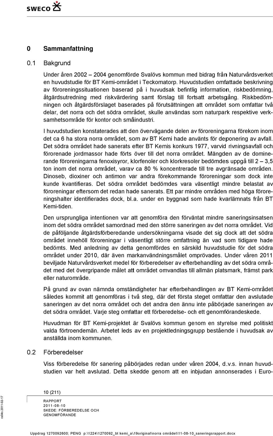 Riskbedöm- två ningen och åtgärdsförslaget baserades på förutsättningen att området t som omfattar delar, det norra och det södra området, skulle användas som naturpark respektivee verk-