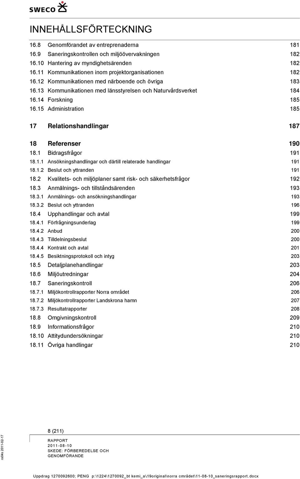 Kommunikationen med länsstyrelsen och Naturvårdsverket Forskning Administration 181 182 182 182 183 184 185 185 17 18 18.1 18.1.1 18.1.2 18.2 18.3 18.3.1 18.3.2 18.4 18.4.1 18.4.2 18.4.3 18.4.4 18.4.5 18.5 18.6 18.