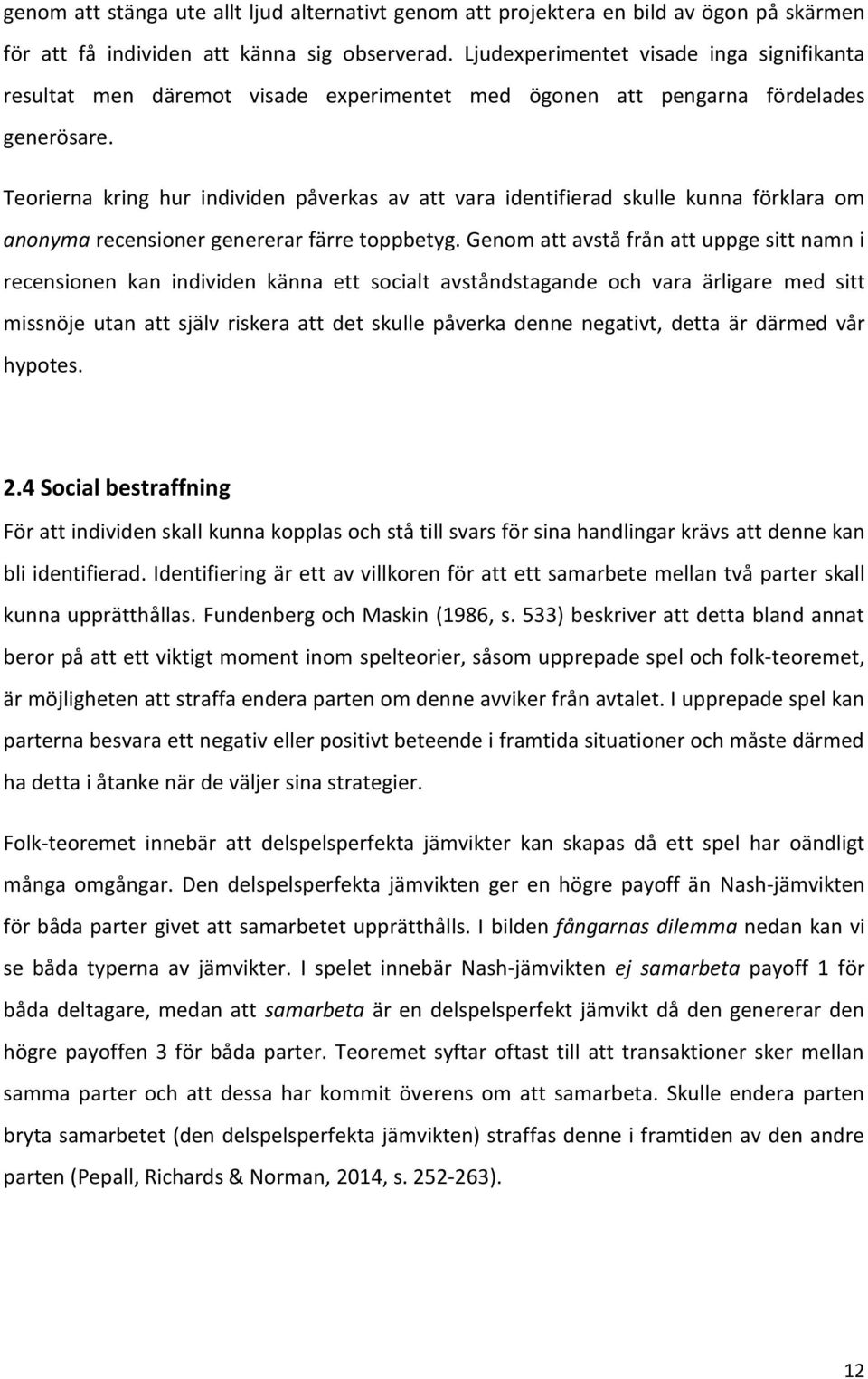 Teorierna kring hur individen påverkas av att vara identifierad skulle kunna förklara om anonyma recensioner genererar färre toppbetyg.