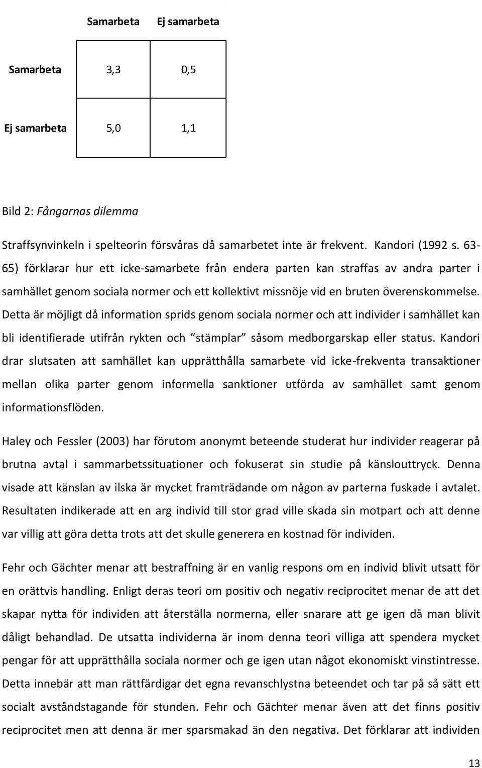 Detta är möjligt då information sprids genom sociala normer och att individer i samhället kan bli identifierade utifrån rykten och stämplar såsom medborgarskap eller status.