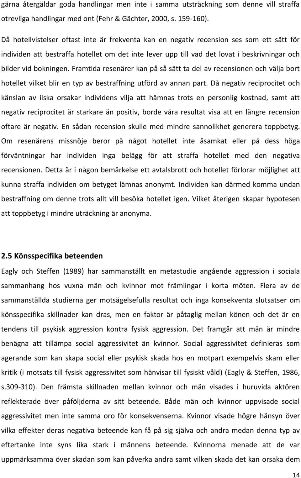 bokningen. Framtida resenärer kan på så sätt ta del av recensionen och välja bort hotellet vilket blir en typ av bestraffning utförd av annan part.